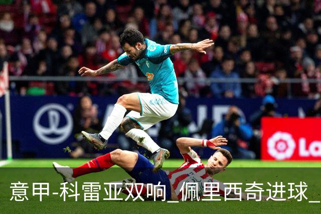意甲-科雷亚双响 佩里西奇进球 国米3-0屈居亚军
