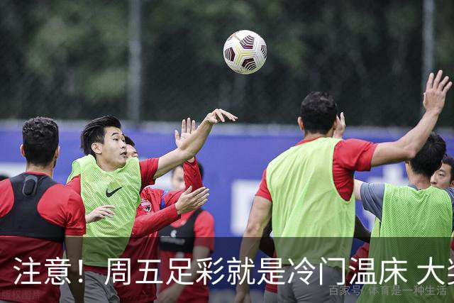 注意！周五足彩就是冷门温床 大奖格局重防大冷