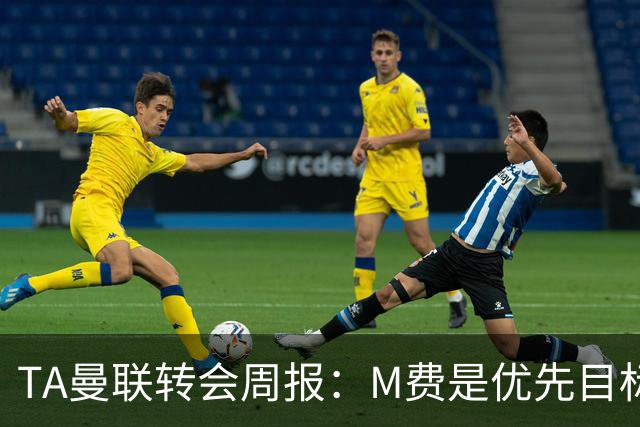 TA曼联转会周报：M费是优先目标，但曼联不愿匹配西汉姆要价